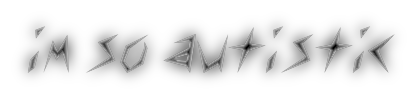 Grey, edgy, radiating text that says "im so autistic"
